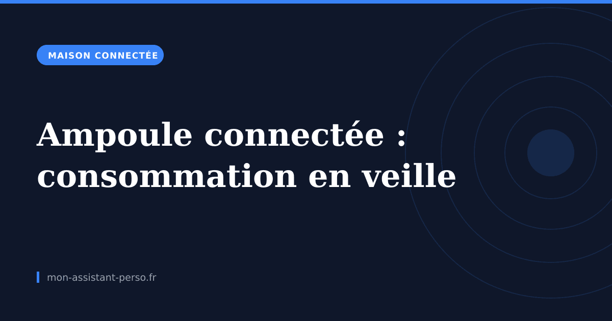 Ampoule connectée : ce qu'elle consomme en veille, et le vrai gain