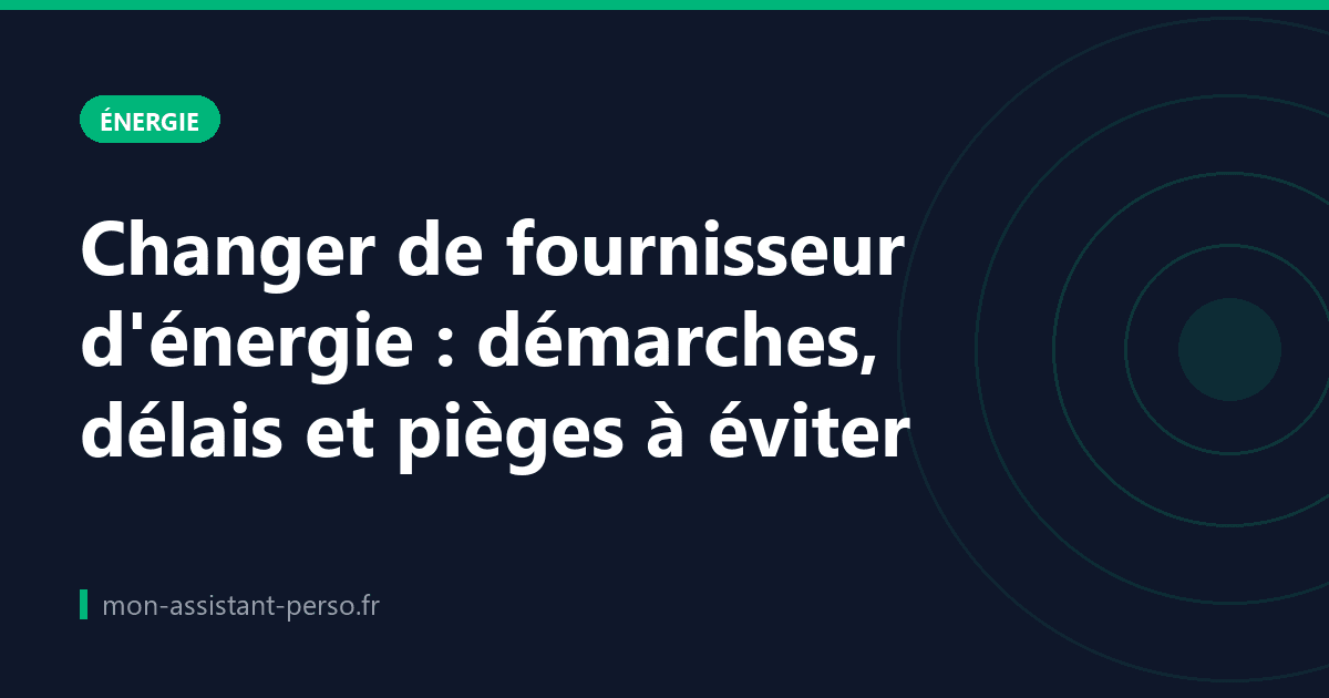 Changer de fournisseur d'énergie : démarches, délais et pièges à éviter