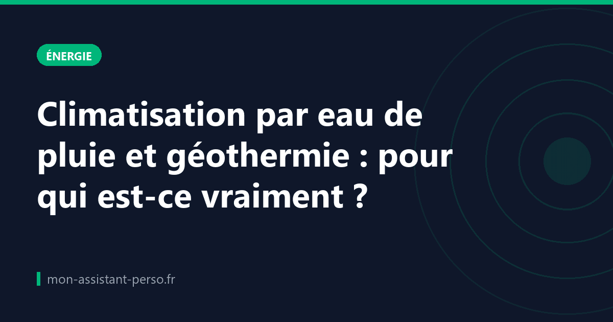 Climatisation par eau de pluie et géothermie : pour qui est-ce vraiment ?
