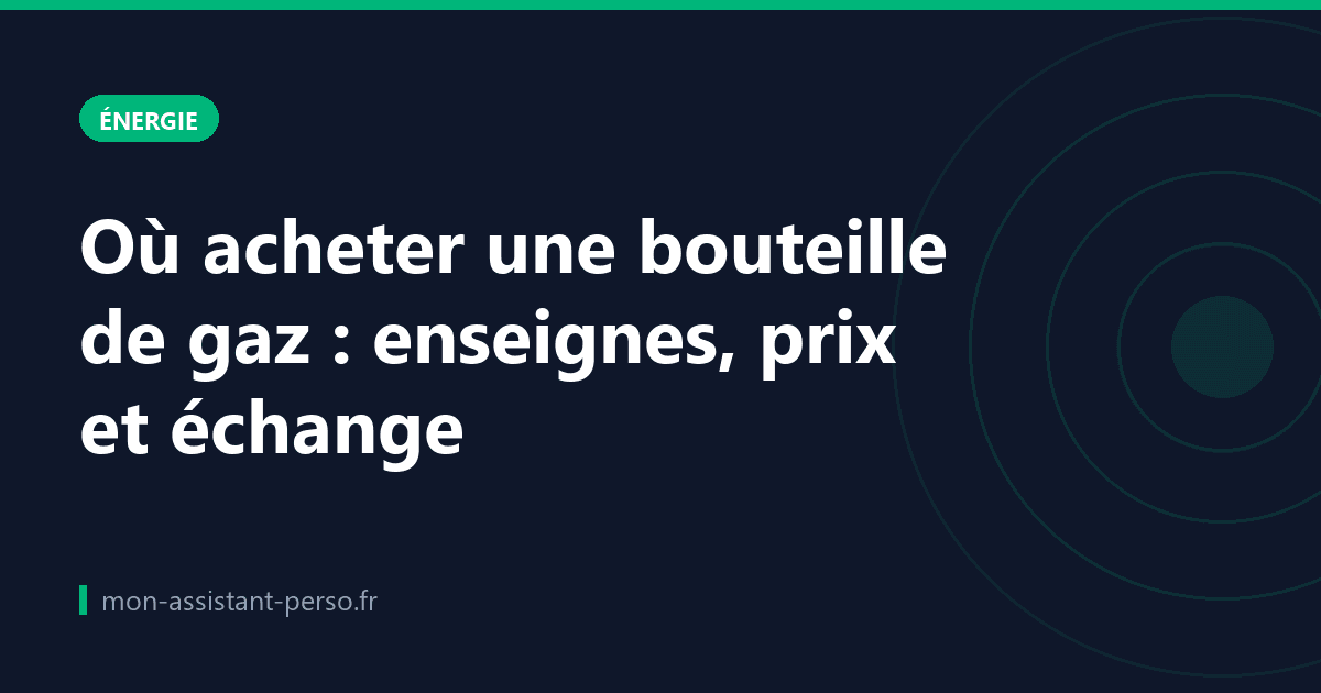 Où acheter une bouteille de gaz : enseignes, prix et échange