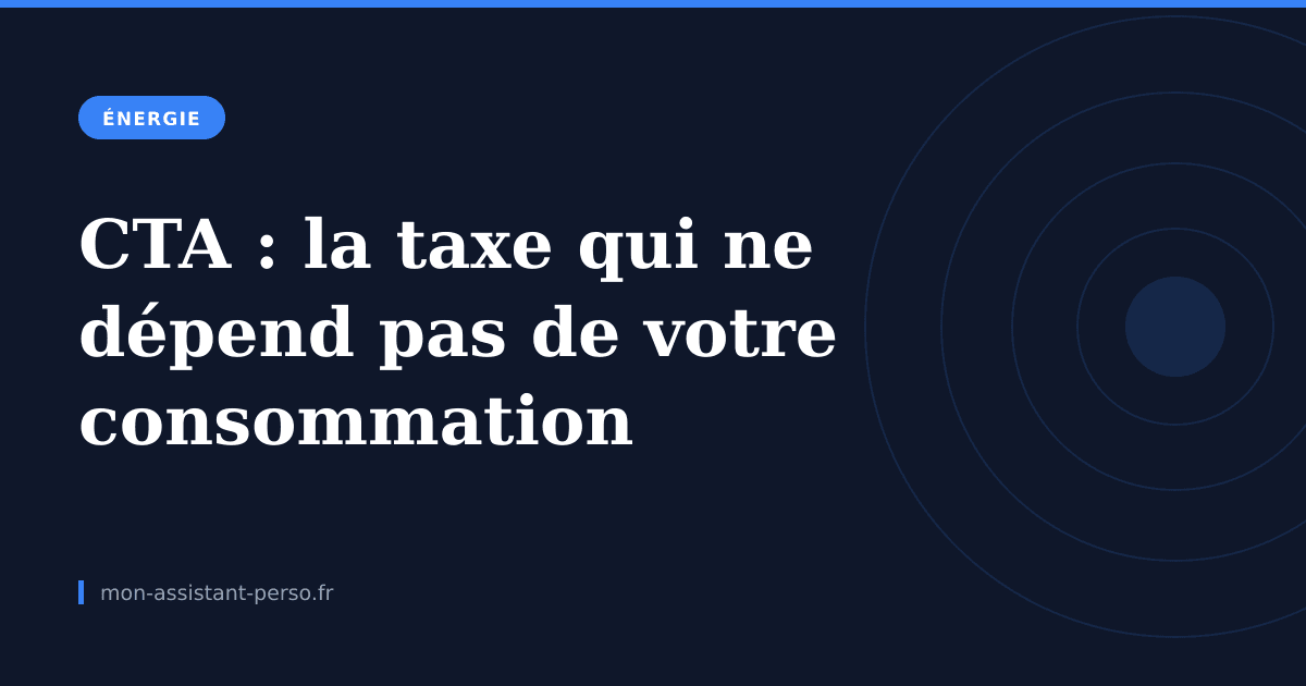 CTA : la taxe de votre facture qui ne dépend pas de votre consommation