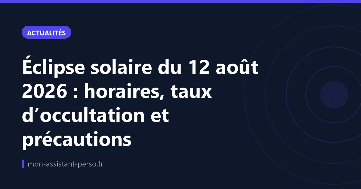 Éclipse solaire du 12 août 2026 : horaires, taux d’occultation et précautions