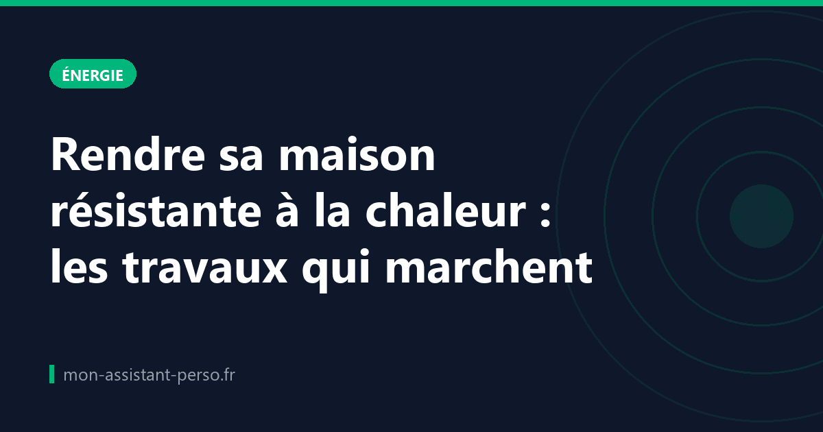 Rendre sa maison résistante à la chaleur : les travaux qui marchent