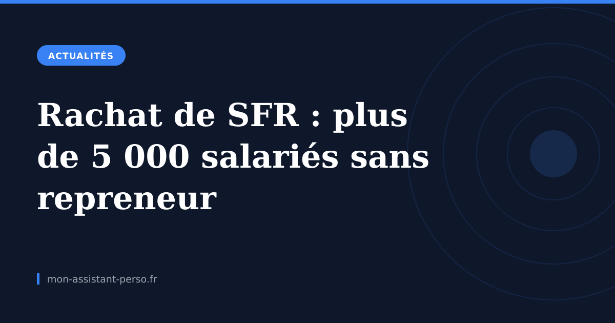Rachat de SFR : plus de 5 000 salariés sans repreneur clair