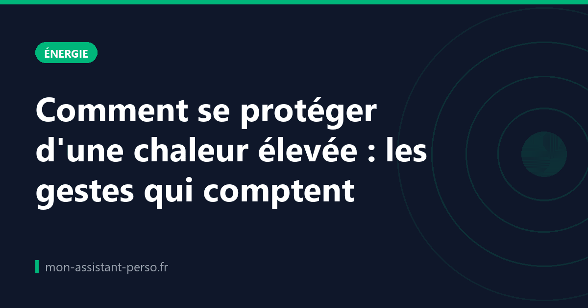 Comment se protéger d'une chaleur élevée : les gestes qui comptent
