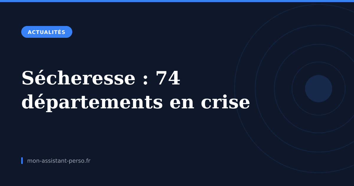 Sécheresse : 74 départements en crise, plus de 40 000 personnes privées d'eau